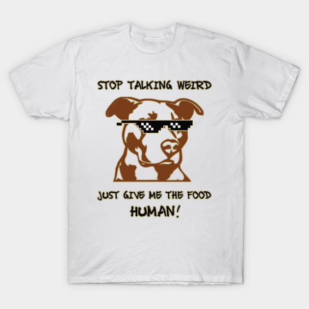 Stop talking weird just give me the food human! T-Shirt by Sarcastic101